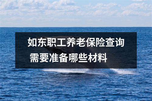 如东职工养老保险查询 需要准备哪些材料