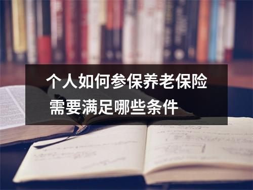个人如何参保养老保险 需要满足哪些条件 