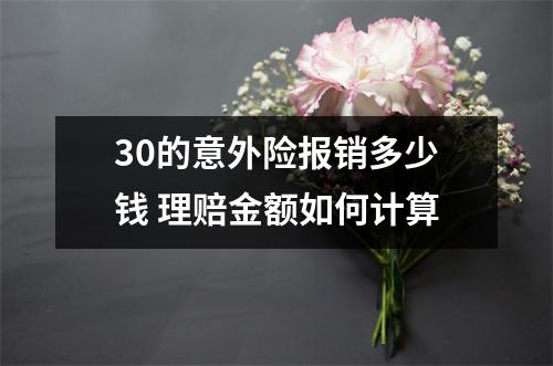 30的意外险报销多少钱 理赔金额如何计算