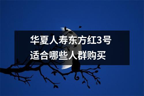 华夏人寿东方红3号 适合哪些人群购买