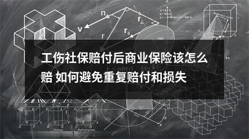 工伤社保赔付后商业保险该怎么赔 如何避免重复赔付和损失