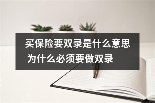 买保险要双录是什么意思 为什么必须要做双录