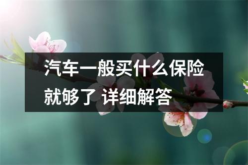汽车一般买什么保险就够了 详细解答