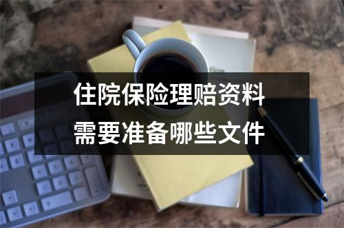 住院保险理赔资料 需要准备哪些文件 
