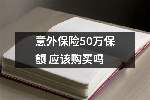 意外保险50万保额 应该购买吗