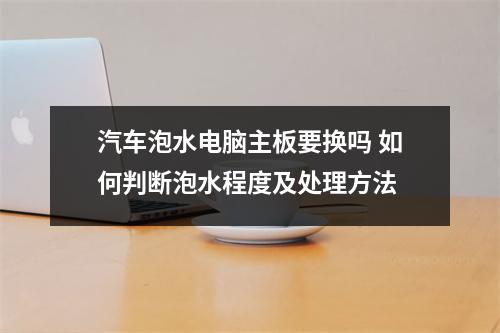 汽车泡水电脑主板要换吗 如何判断泡水程度及处理方法