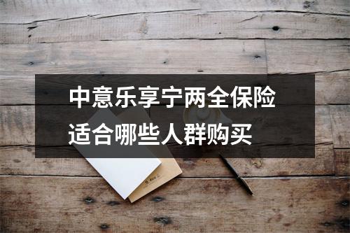 中意乐享宁两全保险 适合哪些人群购买 