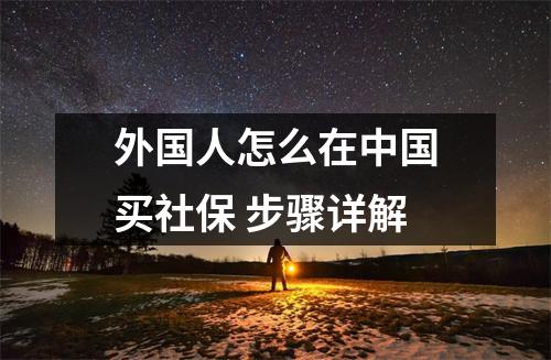 外国人怎么在中国买社保 步骤详解