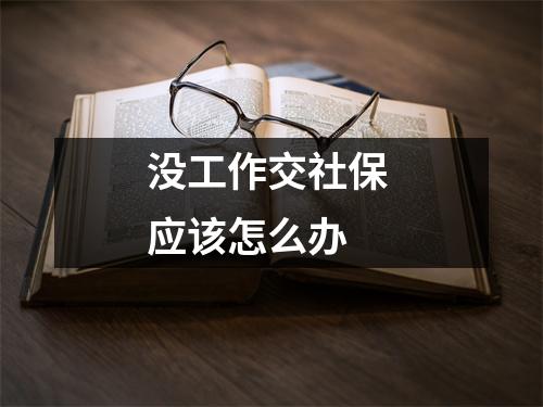 没工作交社保 应该怎么办 