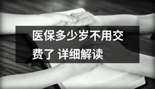 医保多少岁不用交费了 详细解读