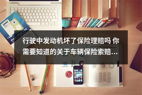 行驶中发动机坏了保险理赔吗 你需要知道的关于车辆保险索赔的事项