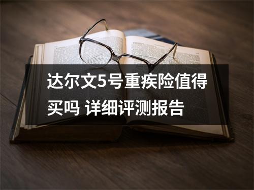 达尔文5号重疾险值得买吗 详细评测报告