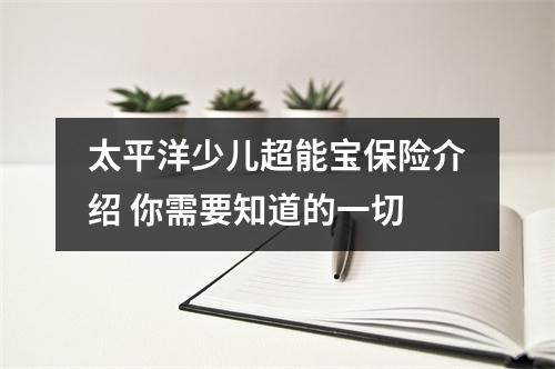 太平洋少儿超能宝保险介绍 你需要知道的一切
