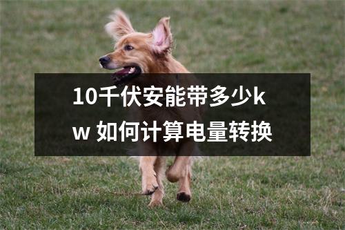 10千伏安能带多少kw 如何计算电量转换