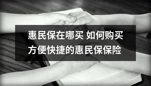 惠民保在哪买 如何购买方便快捷的惠民保保险