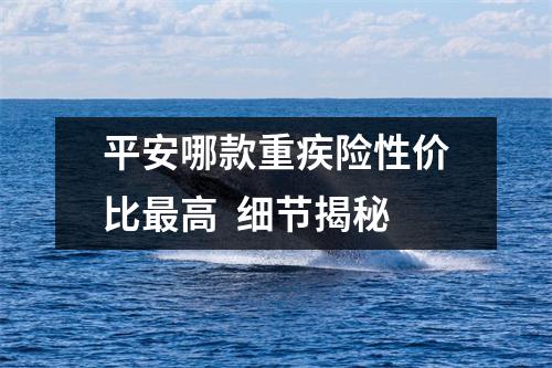 平安哪款重疾险性价比最高  细节揭秘
