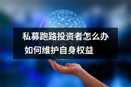 私募跑路投资者怎么办 如何维护自身权益