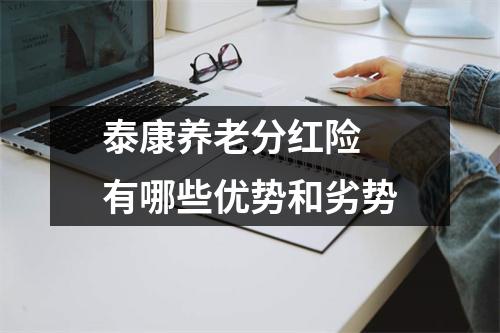 泰康养老分红险 有哪些优势和劣势