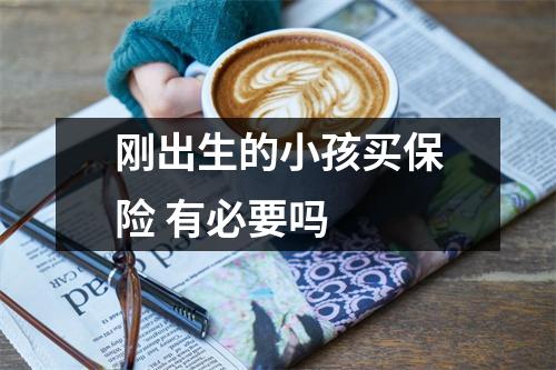 刚出生的小孩买保险 有必要吗 