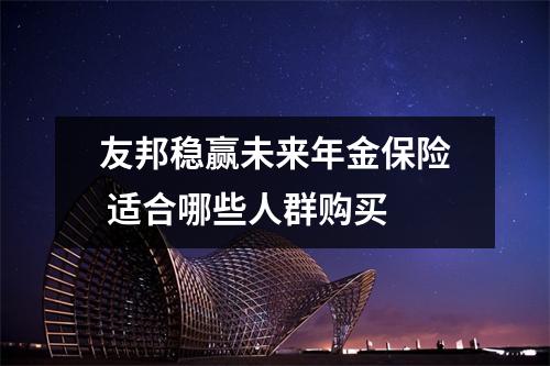 友邦稳赢未来年金保险 适合哪些人群购买 
