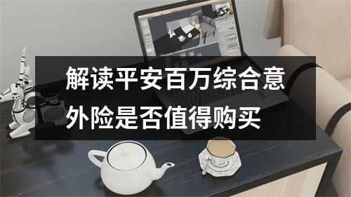 解读平安百万综合意外险是否值得购买 