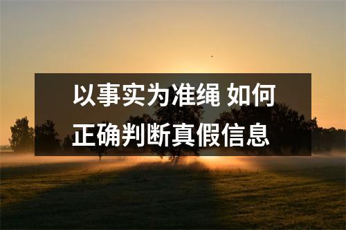 以事实为准绳 如何正确判断真假信息