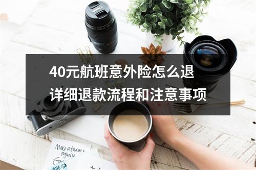 40元航班意外险怎么退 详细退款流程和注意事项