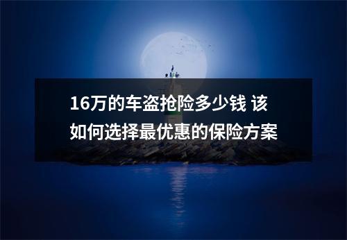 16万的车盗抢险多少钱 该如何选择最优惠的保险方案