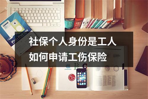 社保个人身份是工人 如何申请工伤保险