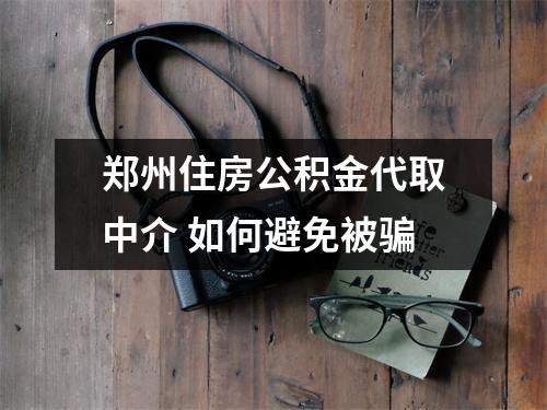 郑州住房公积金代取中介 如何避免被骗