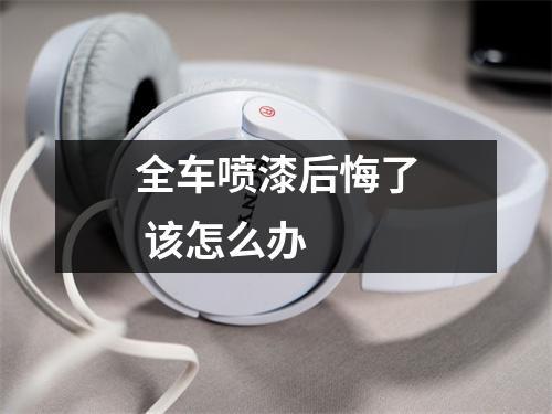 全车喷漆后悔了 该怎么办 