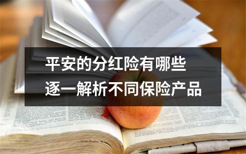 平安的分红险有哪些 逐一解析不同保险产品