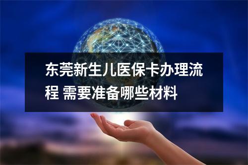东莞新生儿医保卡办理流程 需要准备哪些材料