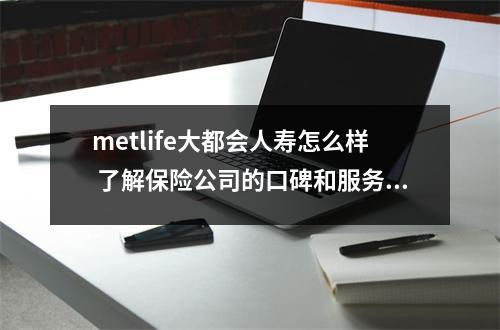 metlife大都会人寿怎么样 了解保险公司的口碑和服务质量
