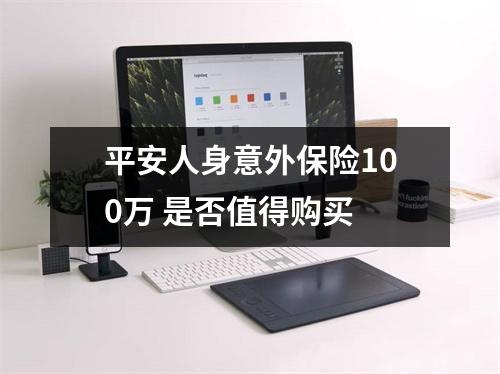 平安人身意外保险100万 是否值得购买