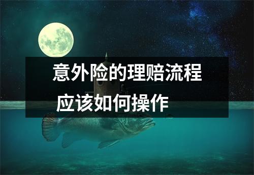 意外险的理赔流程 应该如何操作