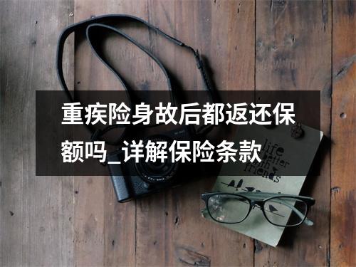 重疾险身故后都返还保额吗_详解保险条款