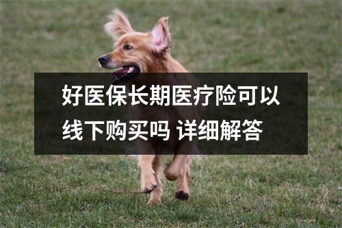 好医保长期医疗险可以线下购买吗 详细解答