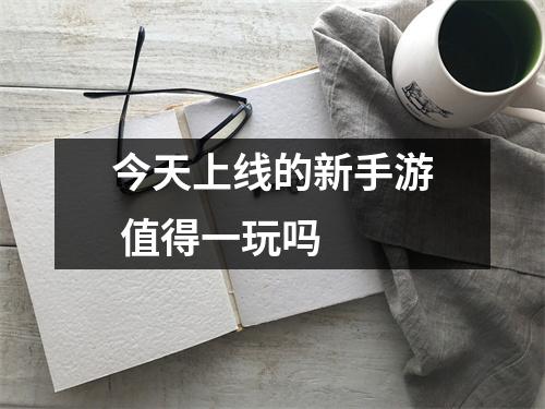 今天上线的新手游 值得一玩吗 