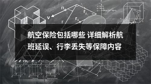 航空保险包括哪些 详细解析航班延误、行李丢失等保障内容