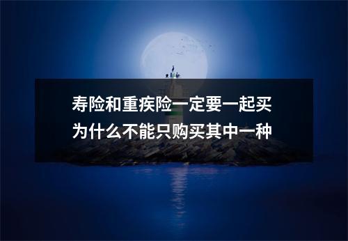 寿险和重疾险一定要一起买 为什么不能只购买其中一种