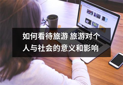如何看待旅游 旅游对个人与社会的意义和影响