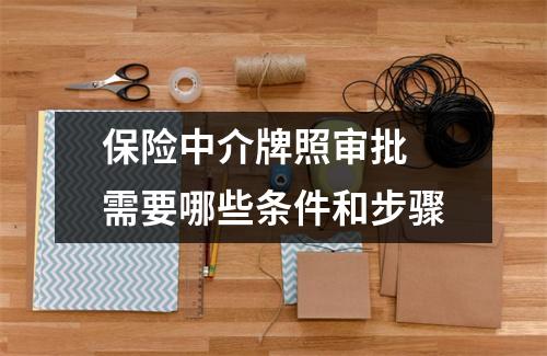 保险中介牌照审批 需要哪些条件和步骤