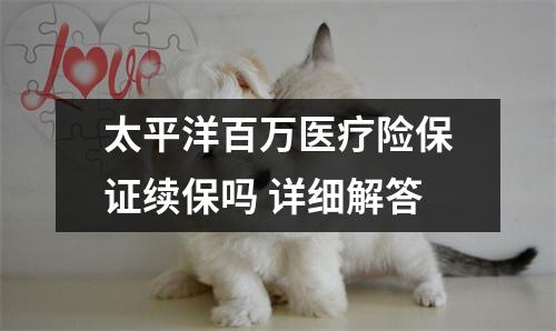 太平洋百万医疗险保证续保吗 详细解答