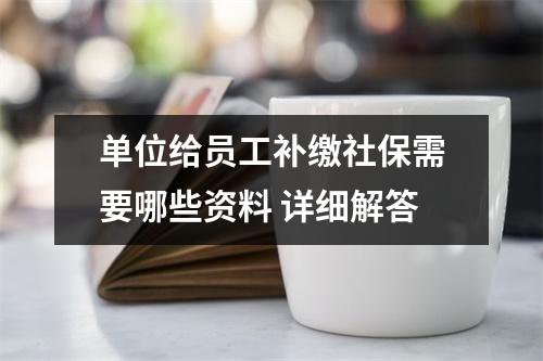 单位给员工补缴社保需要哪些资料 详细解答
