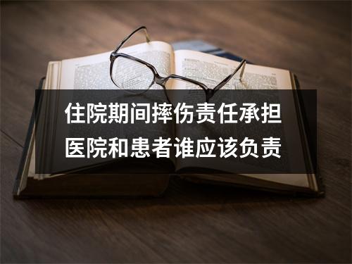 住院期间摔伤责任承担 医院和患者谁应该负责