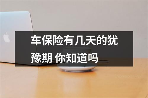 车保险有几天的犹豫期 你知道吗 