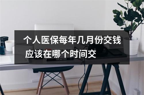 个人医保每年几月份交钱 应该在哪个时间交 