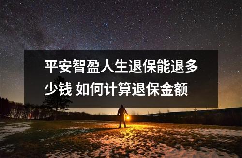 平安智盈人生退保能退多少钱 如何计算退保金额