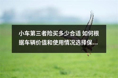 小车第三者险买多少合适 如何根据车辆价值和使用情况选择保额